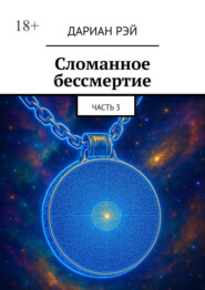 Сломанное бессмертие. Часть 3