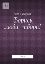 Борись, люби, твори! Стихи