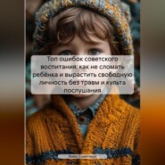 Топ ошибок советского воспитания: как не сломать ребёнка и вырастить свободную личность без травм и культа послушания.