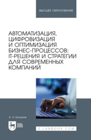 Автоматизация, цифровизация и оптимизация бизнес-процессов: IT-решения и стратегии для современных компаний. Учебное пособие для вузов