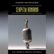 Секреты влияния. Как убедить любого человека