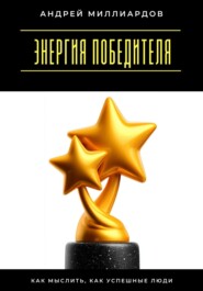 Энергия победителя. Как мыслить, как успешные люди