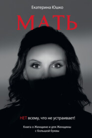 Мать: Нет всему, что не устраивает. Книга о Женщине и для Женщины с большой буквы