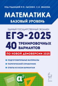 Математика. Подготовка к ЕГЭ-2025. Базовый уровень. 40 тренировочных вариантов по демоверсии 2025 года