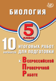 Биология. 5 класс. 10 вариантов итоговых работ для подготовки к Всероссийской проверочной работе