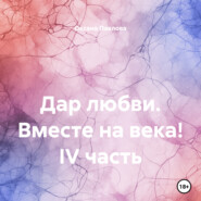 Дар любви. Вместе на века! IV часть