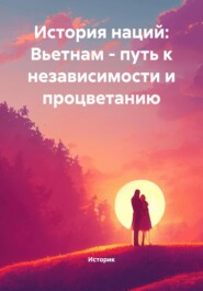 История наций: Вьетнам – путь к независимости и процветанию