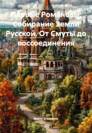 Первые Романовы: Собирание Земли Русской. От Смуты до воссоединения