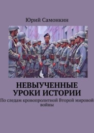 Невыученные уроки истории. По следам кровопролитной Второй мировой войны