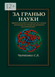 За гранью науки. Сфираль как ключ к сотворчеству с духом для выхода из парадигмы дуального восприятия мира