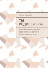 Ты родился зря? Как переписать сценарий своей жизни и обрести внутреннюю свободу