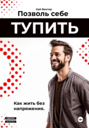 Позволь себе тупить. Как жить без напряжения. Как жить легко, даже если ты не гений