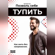 Позволь себе тупить. Как жить без напряжения. Как жить легко, даже если ты не гений.