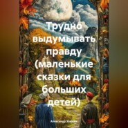 Трудно выдумывать правду (маленькие сказки для больших детей)