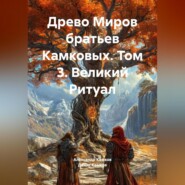 Древо Миров братьев Камковых. Том 3. Великий Ритуал