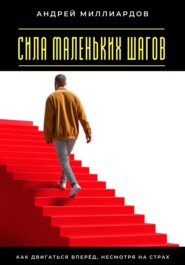 Сила маленьких шагов. Как двигаться вперёд, несмотря на страх