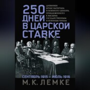 250 дней в царской Ставке. Дневники штабс-капитана и военного цензора, приближенного к высшим государственным и военным чинам