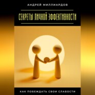 Секреты личной эффективности. Как побеждать свои слабости