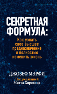 Секретная формула: Как узнать свое высшее предназначение и полностью изменить жизнь