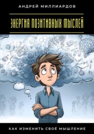 Энергия позитивных мыслей. Как изменить своё мышление