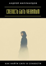 Смелость быть уязвимым. Как найти силу в слабости