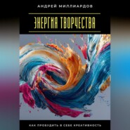 Энергия творчества. Как пробудить в себе креативность