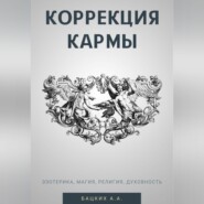 Коррекция кармы. Духовность, эзотерика, религия, магия