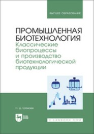 Промышленная биотехнология. Классические биопроцессы и производство биотехнологической продукции. Учебник для вузов