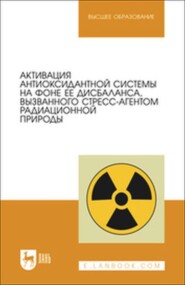 Активация антиоксидантной системы на фоне ее дисбаланса, вызванного стресс-агентом радиационной природы. Учебное пособие для вузов