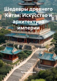 Шедевры древнего Китая: Искусство и архитектура империи