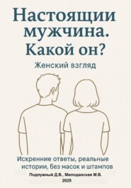 Настоящий мужчина. Какой он? Женский взгляд. Искренние ответы, реальные истории, без масок и штампов.