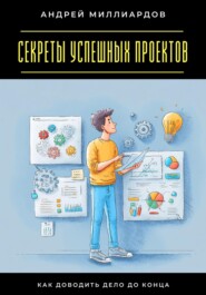 Секреты успешных проектов. Как доводить дело до конца