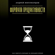 Формула продуктивности. Как сделать больше за меньшее время