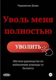 «Уволь меня полностью» – Жёсткое руководство по избавлению команды от балласта.