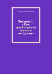 Лекция 1. «Как разбогатеть ничего не делая»