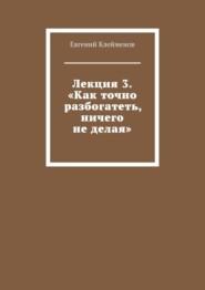 Лекция 3. «Как точно разбогатеть, ничего не делая»