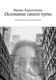 Осознание своего пути. Путеводитель в счастливую жизнь