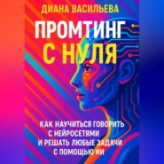 Промтинг с нуля. Как научиться говорить с нейросетями и решать любые задачи с помощью ИИ
