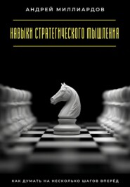 Навыки стратегического мышления. Как думать на несколько шагов вперёд