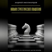 Навыки стратегического мышления. Как думать на несколько шагов вперёд