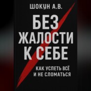 Без жалости к себе: Как успеть Всё и не Сломаться