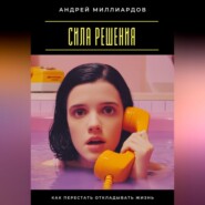 Сила решения. Как перестать откладывать жизнь