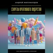 Секреты креативного лидерства. Как вдохновлять команду