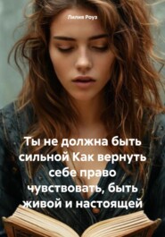 Ты не должна быть сильной Как вернуть себе право чувствовать, быть живой и настоящей