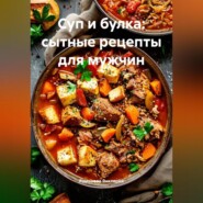 Суп и булка: сытные рецепты для мужчин