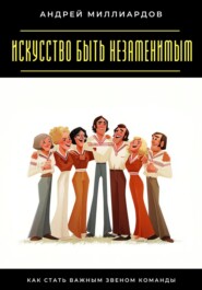 Искусство быть незаменимым. Как стать важным звеном команды