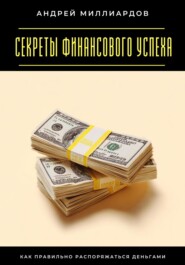Секреты финансового успеха. Как правильно распоряжаться деньгами