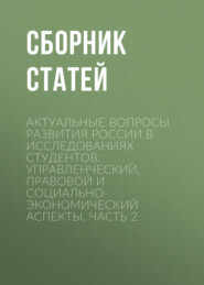 Актуальные вопросы развития России в исследованиях студентов: управленческий, правовой и социально-экономический аспекты. Часть 2