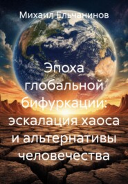Эпоха глобальной бифуркации: эскалация хаоса и альтернативы человечества