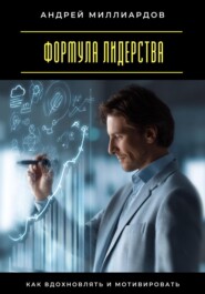 Формула лидерства. Как вдохновлять и мотивировать